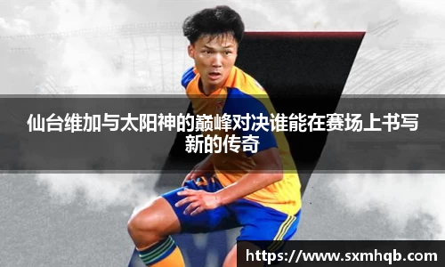 仙台维加与太阳神的巅峰对决谁能在赛场上书写新的传奇