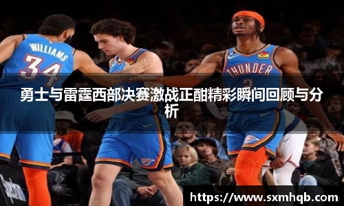 勇士与雷霆西部决赛激战正酣精彩瞬间回顾与分析