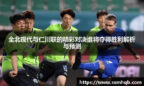 全北现代与仁川联的精彩对决谁将夺得胜利解析与预测